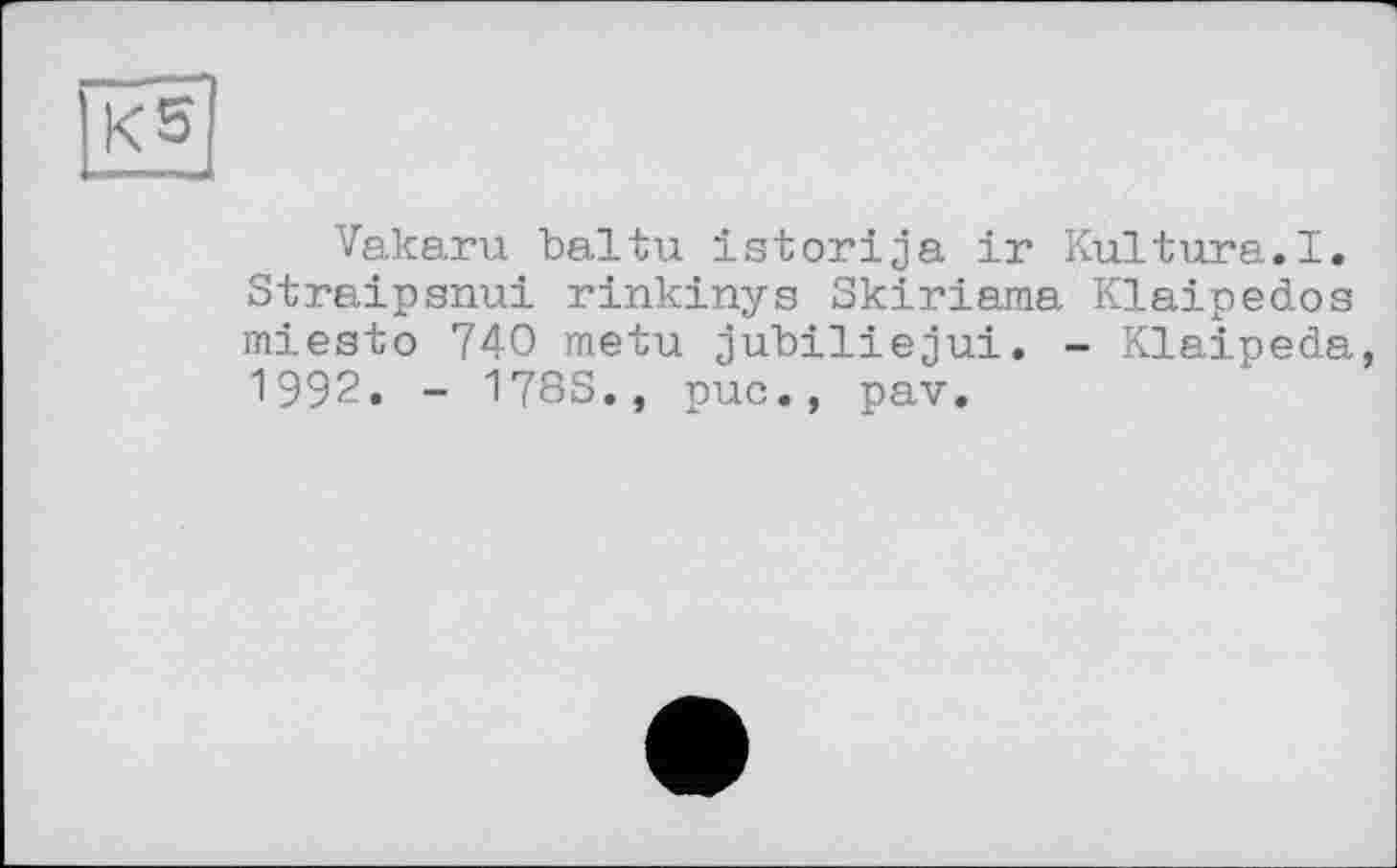 ﻿Vakaru baltu istorija ir Kultura.I. Straipsnui rinkinys Skiriama Klaipedos miesto 740 metu jubiliejui. - Klaipeda, 1992. - 178S., puc., pav.